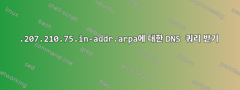 73.207.210.75.in-addr.arpa에 대한 DNS 쿼리 받기