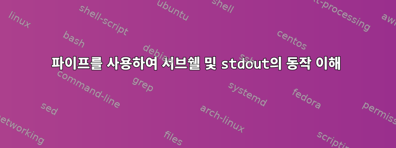 파이프를 사용하여 서브쉘 및 stdout의 동작 이해