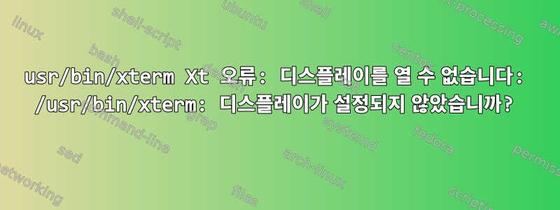 usr/bin/xterm Xt 오류: 디스플레이를 열 수 없습니다: /usr/bin/xterm: 디스플레이가 설정되지 않았습니까?