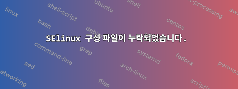 SElinux 구성 파일이 누락되었습니다.