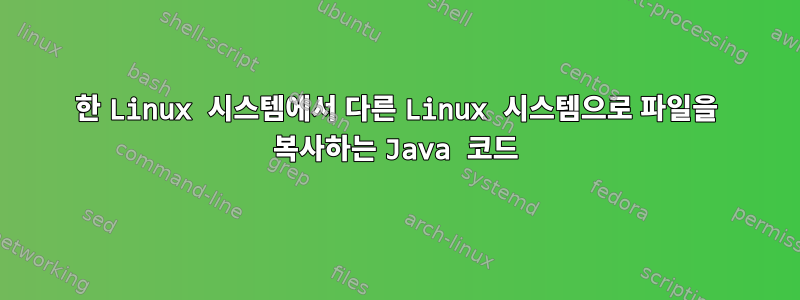 한 Linux 시스템에서 다른 Linux 시스템으로 파일을 복사하는 Java 코드