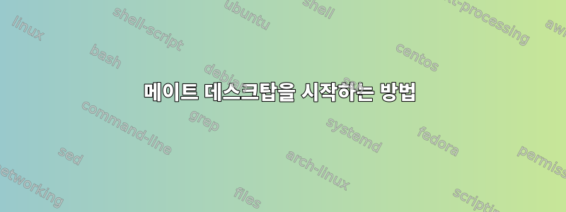 메이트 데스크탑을 시작하는 방법