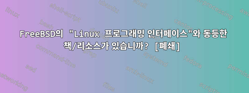 FreeBSD의 "Linux 프로그래밍 인터페이스"와 동등한 책/리소스가 있습니까? [폐쇄]