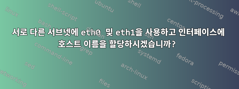 서로 다른 서브넷에 eth0 및 eth1을 사용하고 인터페이스에 호스트 이름을 할당하시겠습니까?