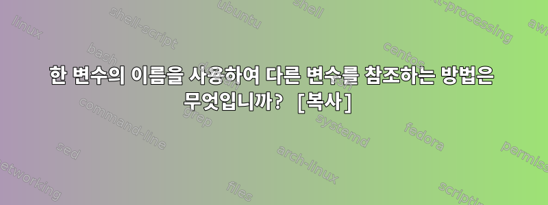 한 변수의 이름을 사용하여 다른 변수를 참조하는 방법은 무엇입니까? [복사]