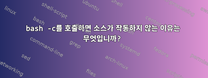 bash -c를 호출하면 소스가 작동하지 않는 이유는 무엇입니까?