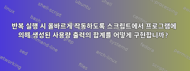 반복 실행 시 올바르게 작동하도록 스크립트에서 프로그램에 의해 생성된 사용량 출력의 합계를 어떻게 구현합니까?