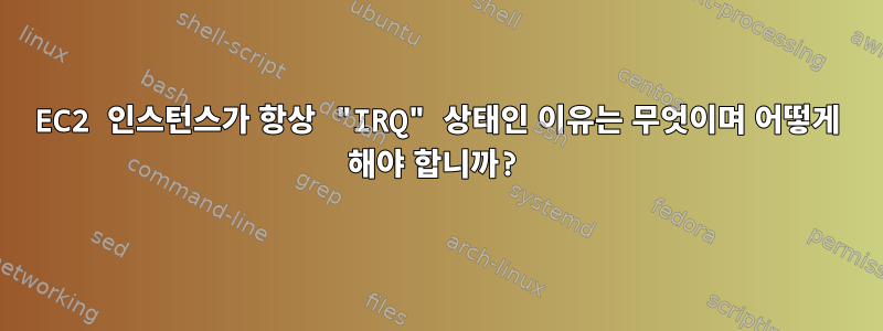 EC2 인스턴스가 항상 "IRQ" 상태인 이유는 무엇이며 어떻게 해야 합니까?