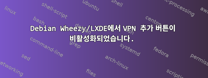 Debian Wheezy/LXDE에서 VPN 추가 버튼이 비활성화되었습니다.