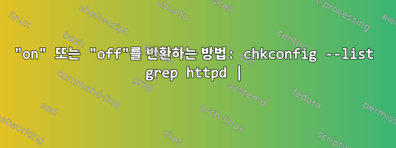 "on" 또는 "off"를 반환하는 방법: chkconfig --list grep httpd |