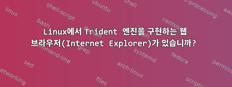 Linux에서 Trident 엔진을 구현하는 웹 브라우저(Internet Explorer)가 있습니까?