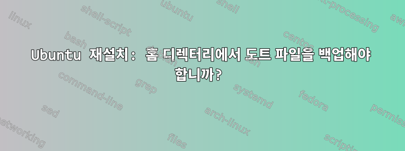 Ubuntu 재설치: 홈 디렉터리에서 도트 파일을 백업해야 합니까?