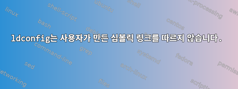 ldconfig는 사용자가 만든 심볼릭 링크를 따르지 않습니다.