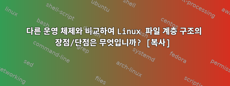 다른 운영 체제와 비교하여 Linux 파일 계층 구조의 장점/단점은 무엇입니까? [복사]