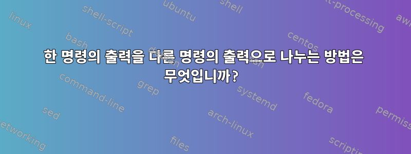 한 명령의 출력을 다른 명령의 출력으로 나누는 방법은 무엇입니까?