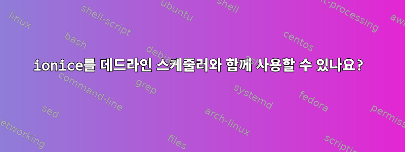 ionice를 데드라인 스케줄러와 함께 사용할 수 있나요?