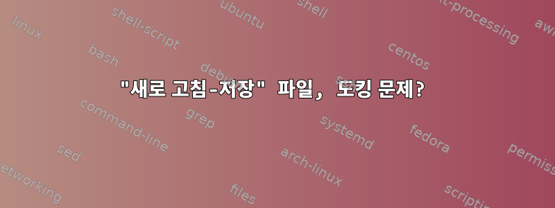 "새로 고침-저장" 파일, 도킹 문제?