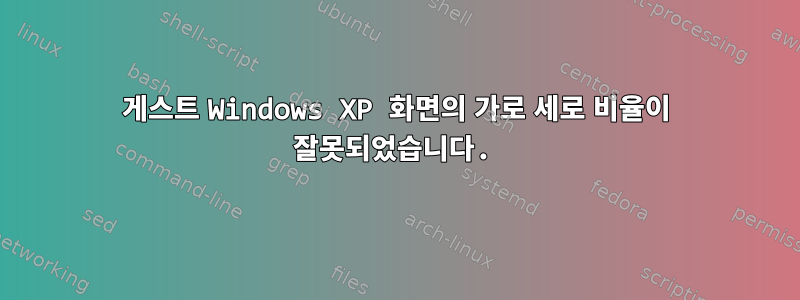 게스트 Windows XP 화면의 가로 세로 비율이 잘못되었습니다.