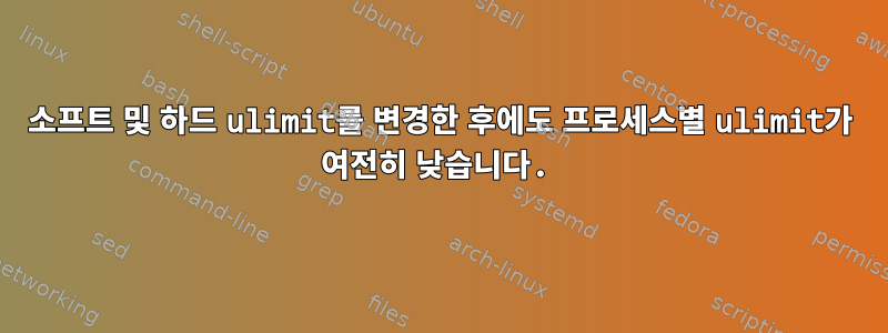 소프트 및 하드 ulimit를 변경한 후에도 프로세스별 ulimit가 여전히 낮습니다.