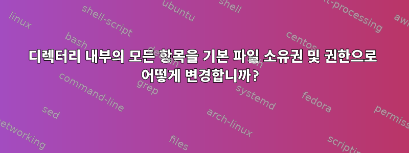 디렉터리 내부의 모든 항목을 기본 파일 소유권 및 권한으로 어떻게 변경합니까?