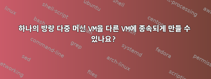 하나의 방랑 다중 머신 VM을 다른 VM에 종속되게 만들 수 있나요?