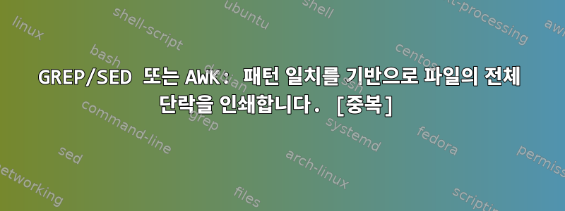 GREP/SED 또는 AWK: 패턴 일치를 기반으로 파일의 전체 단락을 인쇄합니다. [중복]