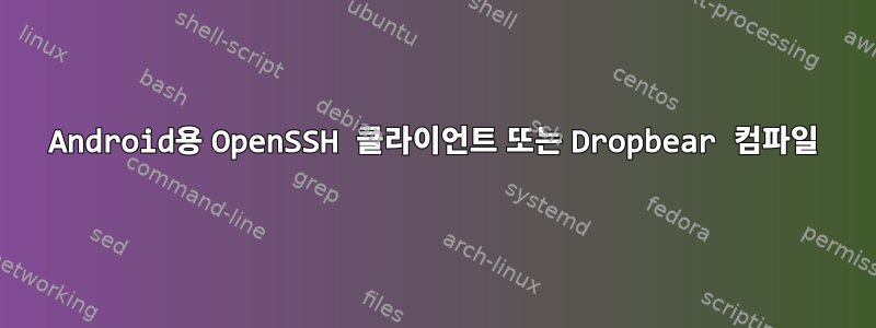 Android용 OpenSSH 클라이언트 또는 Dropbear 컴파일