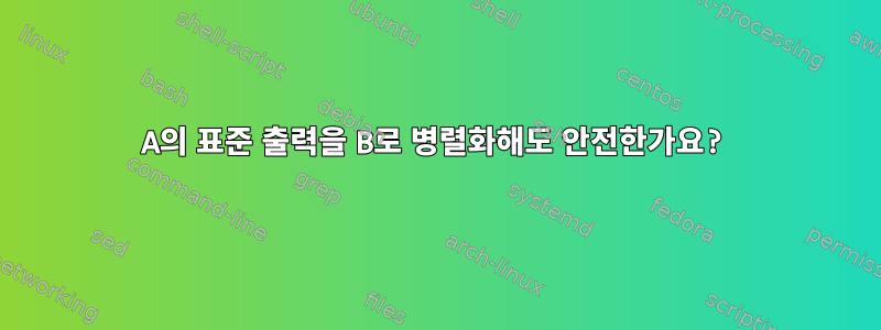 A의 표준 출력을 B로 병렬화해도 안전한가요?