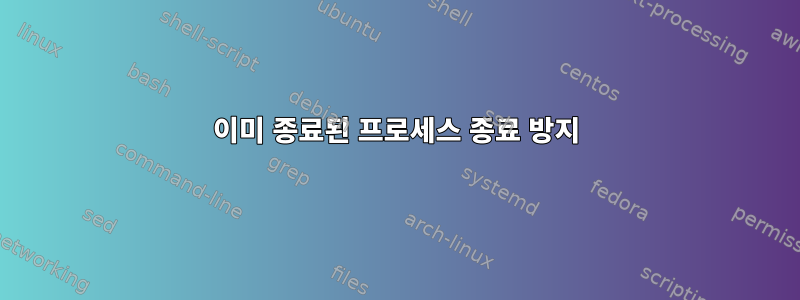 이미 종료된 프로세스 종료 방지