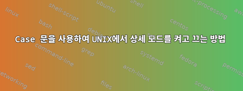 Case 문을 사용하여 UNIX에서 상세 모드를 켜고 끄는 방법