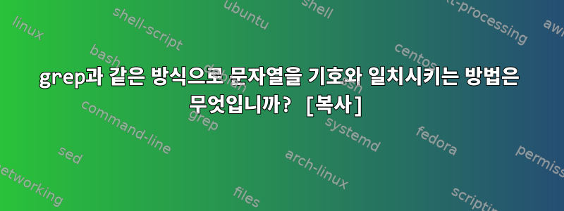 grep과 같은 방식으로 문자열을 기호와 일치시키는 방법은 무엇입니까? [복사]