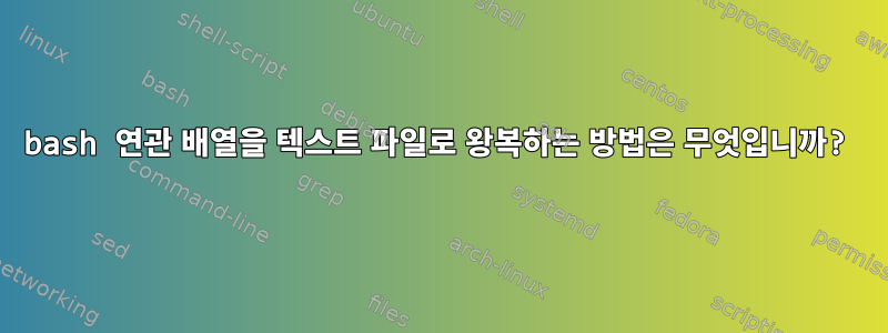 bash 연관 배열을 텍스트 파일로 왕복하는 방법은 무엇입니까?