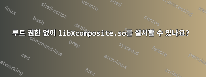 루트 권한 없이 libXcomposite.so를 설치할 수 있나요?