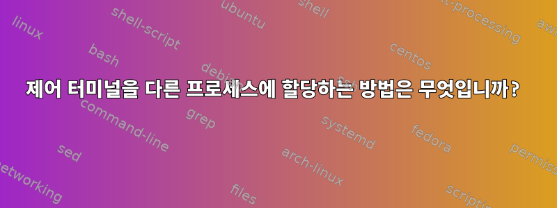 제어 터미널을 다른 프로세스에 할당하는 방법은 무엇입니까?