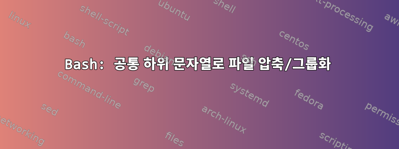 Bash: 공통 하위 문자열로 파일 압축/그룹화