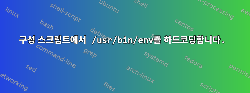 구성 스크립트에서 /usr/bin/env를 하드코딩합니다.