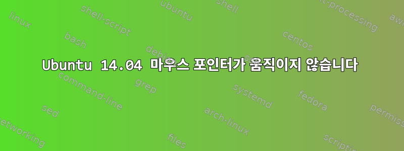 Ubuntu 14.04 마우스 포인터가 움직이지 않습니다