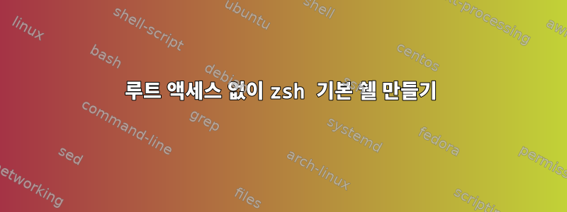 루트 액세스 없이 zsh 기본 쉘 만들기