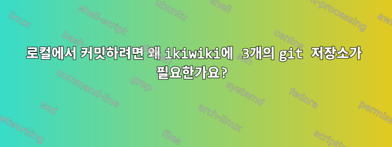 로컬에서 커밋하려면 왜 ikiwiki에 3개의 git 저장소가 필요한가요?