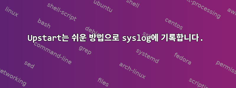 Upstart는 쉬운 방법으로 syslog에 기록합니다.