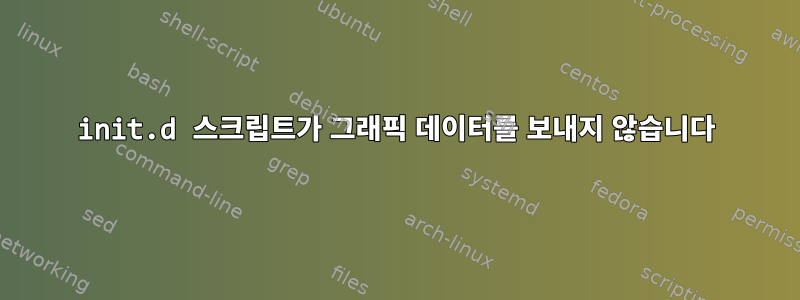 init.d 스크립트가 그래픽 데이터를 보내지 않습니다