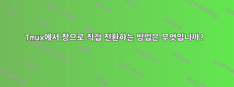 Tmux에서 창으로 직접 전환하는 방법은 무엇입니까?