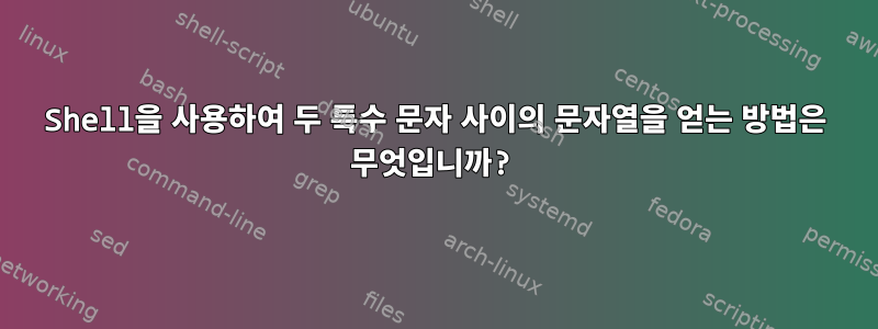 Shell을 사용하여 두 특수 문자 사이의 문자열을 얻는 방법은 무엇입니까?