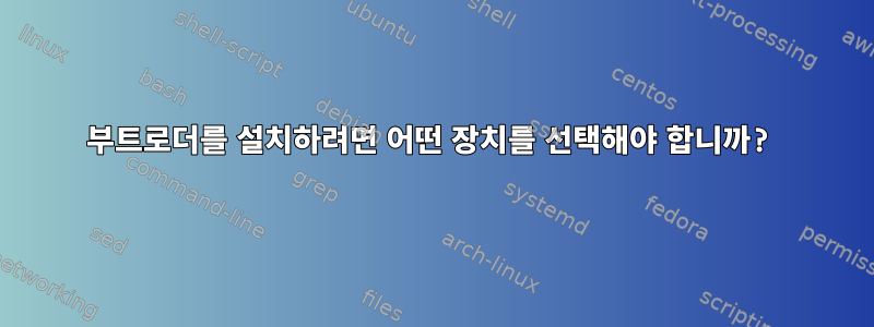 부트로더를 설치하려면 어떤 장치를 선택해야 합니까?