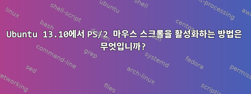 Ubuntu 13.10에서 PS/2 마우스 스크롤을 활성화하는 방법은 무엇입니까?