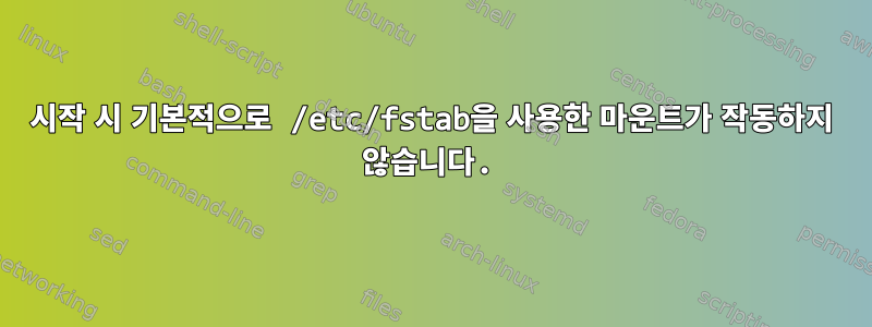 시작 시 기본적으로 /etc/fstab을 사용한 마운트가 작동하지 않습니다.