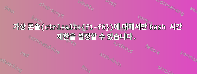 가상 콘솔(ctrl+alt+{f1-f6})에 대해서만 bash 시간 제한을 설정할 수 있습니다.