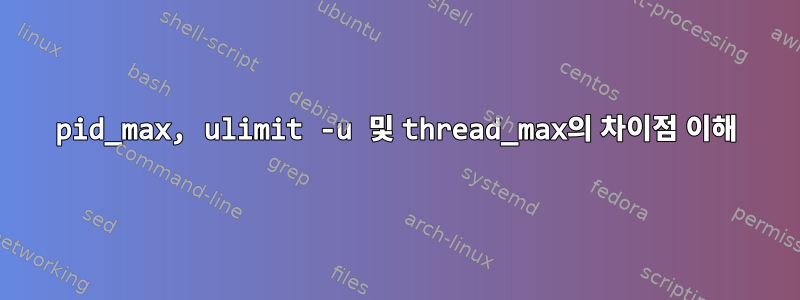 pid_max, ulimit -u 및 thread_max의 차이점 이해