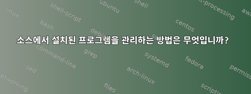 소스에서 설치된 프로그램을 관리하는 방법은 무엇입니까?