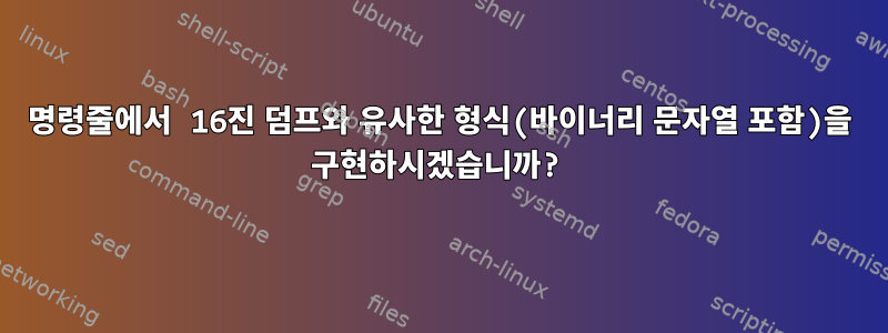 명령줄에서 16진 덤프와 유사한 형식(바이너리 문자열 포함)을 구현하시겠습니까?